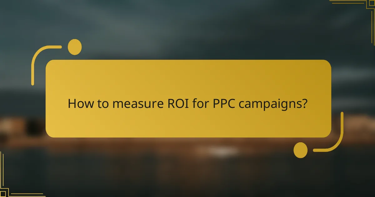 How to measure ROI for PPC campaigns?